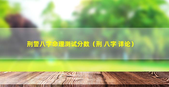 刑警八字命理测试分数（刑 八字 详论）